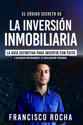 El Código Secreto de la Inversión Inmobiliaria: La Guía Definitiva Para Invertir Con Éxito by Rocha, Francisco Javier