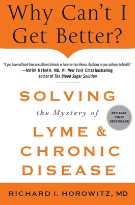 Why Can't I Get Better? Solving the Mystery of Lyme and Chronic D by Horowitz, Richard