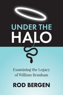 Under The Halo: Examining the Legacy of William Branham by Bergen, Rod