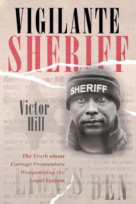 Vigilante Sheriff: The Truth about Corrupt Prosecutors Weaponizing the Legal System by Hill, Victor