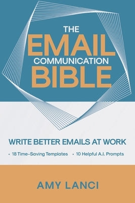 The Email Communication Bible: Write Better Emails At Work by Lanci, Amy