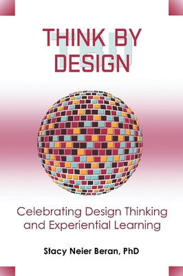 Think by Design: Celebrating Design Thinking and Experiential Learning by Neier Beran, Stacy
