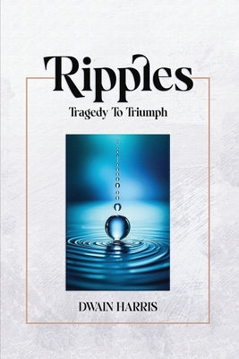 Ripples: Tragedy to Triumph by Harris, Dwain