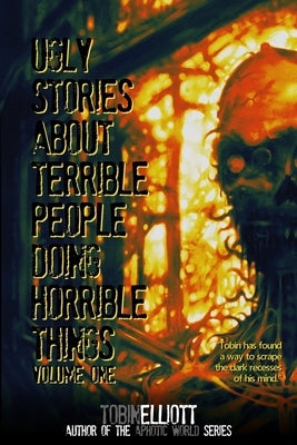 Ugly Stories About Terrible People Doing Horrible Things, Volume One by Elliott, Tobin