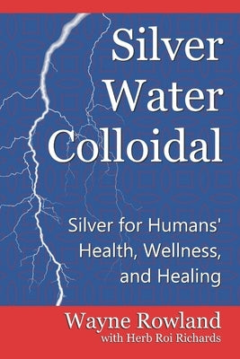 Silver Water Colloidal: Silver for Humans' Health, Wellness, and Healing by Richards, Herb Roi