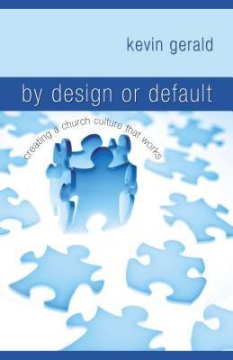 By Design or Default: Creating a Church Culture That Works by Gerald, Kevin