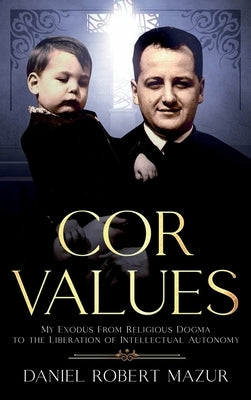 COR Values: My Exodus From Religious Dogma to the Liberation of Intellectual Autonomy by Mazur, Daniel Robert