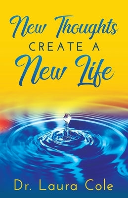 New Thoughts Create a New Life: Learn How to Manifest a Life you Love by Cole, Laura