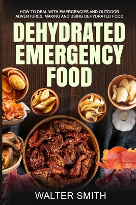 Dehydrated Emergency Food: How to deal with emergencies and outdoor adventures, making and using dehydrated food Paperback Independently Published