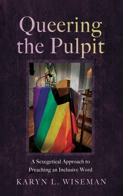 Queering the Pulpit: A Sexegetical Approach to Preaching an Inclusive Word by Wiseman, Karyn L.