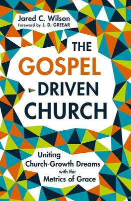 The Gospel-Driven Church: Uniting Church Growth Dreams with the Metrics of Grace Paperback Zondervan