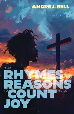 The Rhymes and the Reasons: To Count It All Joy by Bell, Andre