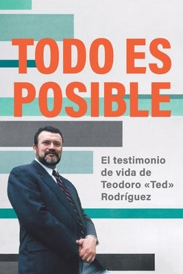 Todo Es Posible: El testimonio de vida de Teodoro "Ted" Rodr?guez by Rodr?guez, Teodoro M.