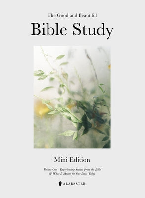 The Mini Good and Beautiful Bible Study: Experiencing Stories from the Bible and What It Means for Our Lives Today by Alabaster Co