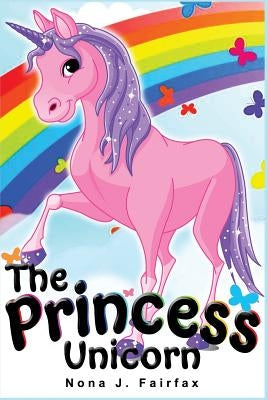 The Princess Unicorn: Children's Books, Kids Books, Bedtime Stories For Kids, Kids Fantasy Book (Unicorns: Kids Fantasy Books) by Nona J. Fairfax