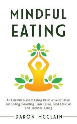 Mindful Eating: An Essential Guide to Eating Based on Mindfulness and Ending Overeating, Binge Eating, Food Addiction and Emotional Ea by McClain, Daron