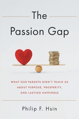 The Passion Gap: What Our Parents Didn't Teach Us About Purpose, Prosperity, and Lasting Happiness by Hsin, Philip F.