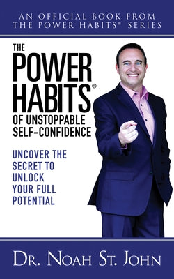 The Power Habits(r) of Unstoppable Self-Confidence: Uncover the Secret to Unlock Your Full Potential by St John, Noah