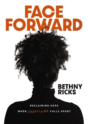 Face Forward: Reclaiming Hope When Everything Falls Apart by Ricks, Bethny