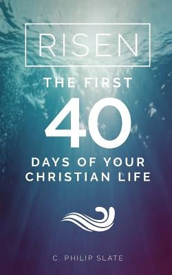 Risen!: The First 40 Days of Your Christian Life by Slate, C. Philip