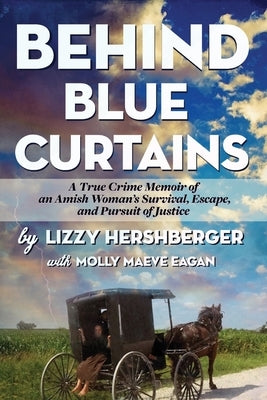 Behind Blue Curtains: A True Crime Memoir of an Amish Woman's Survival, Escape, and Pursuit of Justice by Hershberger, Lizzy