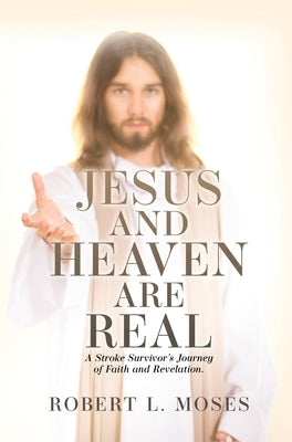 Jesus and Heaven are Real: A Stroke Survivor's Journey of Faith and Revelation. by Moses, Robert L.