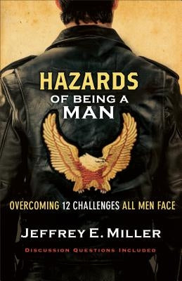 Hazards of Being a Man: Overcoming 12 Challenges All Men Face by Miller, Jeffrey E.