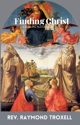 Finding Christ: A Guide For New Christians by Troxell, Raymond