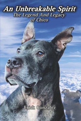 An Unbreakable Spirit: The Legend and Legacy of Chico by Gonzalez, Erick