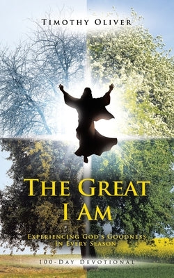 The Great I Am: Experiencing God's Goodness In Every Season 100-Day Devotional by Oliver, Timothy