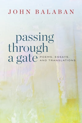 Passing Through a Gate: Poems, Essays, and Translations by Balaban, John