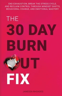 The 30-Day Burnout Fix: End Exhaustion, Break the Stress Cycle, and Reclaim Control Through Mindset Shifts, Behavioral Change, and Emotional M by Rhoades, Janessa