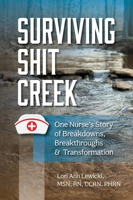 Surviving Sh!t Creek: One Nurse's Story of Breakdowns, Breakthroughs, and Transformation by Lewicki, Lori Ann