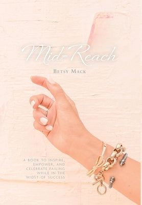 Mid-Reach: A book to inspire, empower, and celebrate failing while in the midst of success by Mack, Betsy