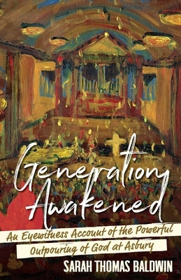 Generation Awakened: An Eyewitness Account of the Powerful Outpouring of God at Asbury by Baldwin, Sarah Thomas