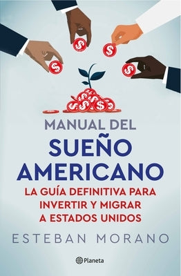 Manual del Sueño Americano: La Guía Definitiva Para Invertir Y Migrar a Estados Unidos / The American Dream Manual by Morano, Esteban