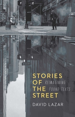 Stories of the Street: Reimagining Found Texts by Lazar, David