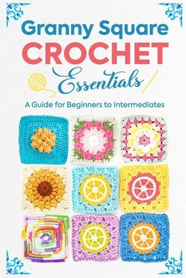 Granny Square Crochet Essentials: A Guide for Beginners to Intermediates by Collins, Luca