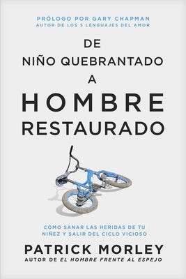 de Ni?o Quebrantado a Hombre Restaurado: C?mo Sanar Las Heridas de Tu Ni?ez Y Salir del Ciclo Vicioso by Morley, Patrick