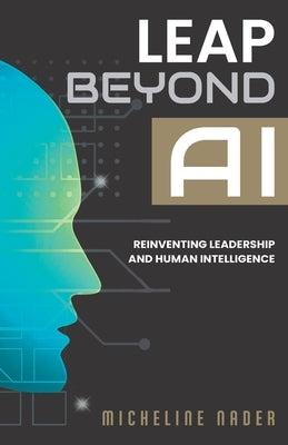 Leap Beyond AI: Reinventing Leadership and Human Intelligence by Nader, Micheline