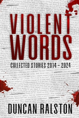 Violent Words: Collected Stories 2014 - 2024 by Ralston, Duncan