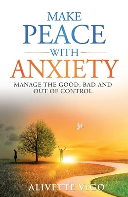 Make Peace With Anxiety: Manage the Good, Bad and Out of Control by Vigo, Alivette