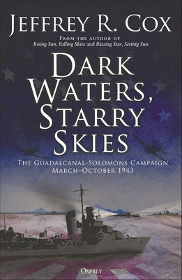 Dark Waters, Starry Skies: The Guadalcanal-Solomons Campaign, March-October 1943 Paperback Osprey Publishing (UK)