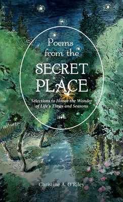 Poems from the Secret Place: Selections to Honor the Wonder of Life's Times and Seasons by O'Riley, Christine A.