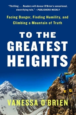 To the Greatest Heights: Facing Danger, Finding Humility, and Climbing a Mountain of Truth: A Memoir by O'Brien, Vanessa