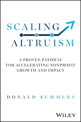 Scaling Altruism: A Proven Pathway for Accelerating Nonprofit Growth and Impact by Summers, Donald