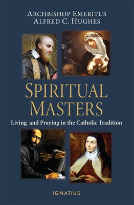 Spiritual Masters: Living and Praying in the Catholic Tradition by Hughes, Alfred