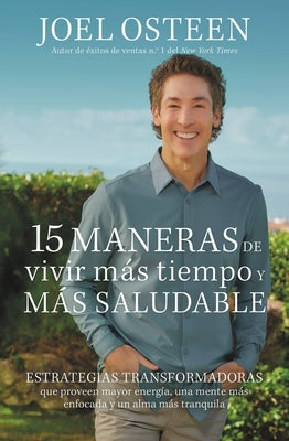 15 Maneras de Vivir Más Tiempo Y Más Saludable: Estrategias Transformadoras Que Proveen Mayor Energía, Una Mente Más Enfocada Y Un Alma Más Tranquila by Osteen, Joel - SureShot Books Publishing LLC