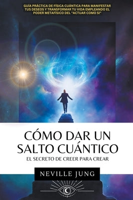 C?mo Dar Un Salto Cu?ntico - El Secreto De Creer Para Crear by Jung, Neville