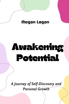 Awakening Potential: A Journey of Self-Discovery and Personal Growth by Logan, Megan